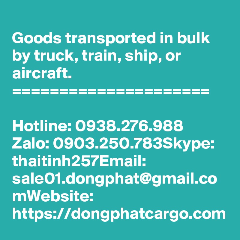 Goods transported in bulk by truck, train, ship, or aircraft.
=====================

Hotline: 0938.276.988  Zalo: 0903.250.783Skype: thaitinh257Email: sale01.dongphat@gmail.co
mWebsite: https://dongphatcargo.com