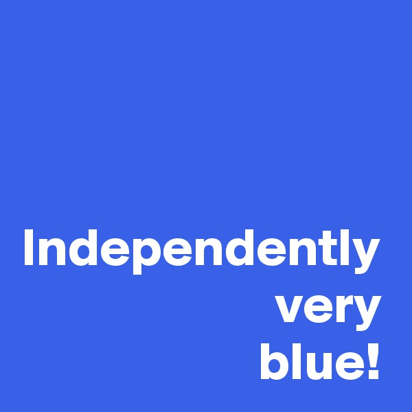 Independently
very
blue!