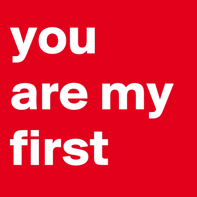 you are my first