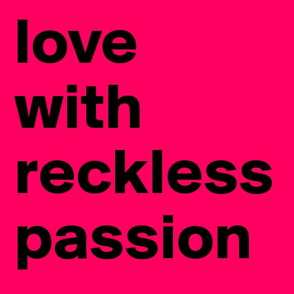 love with reckless passion