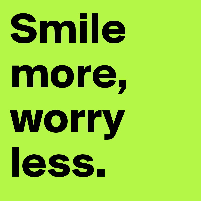 Smile more, worry less.