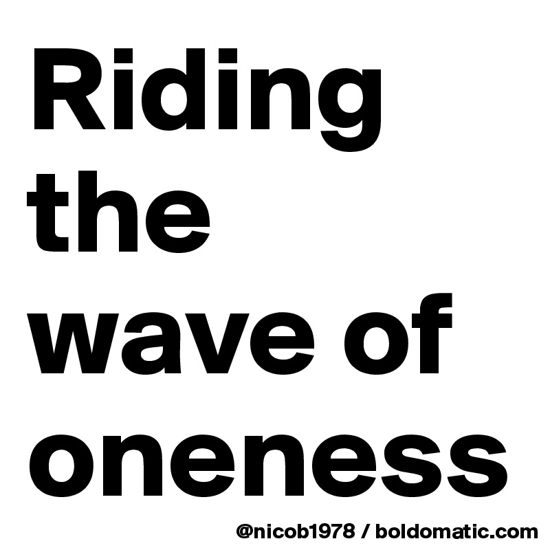 Riding the wave of oneness