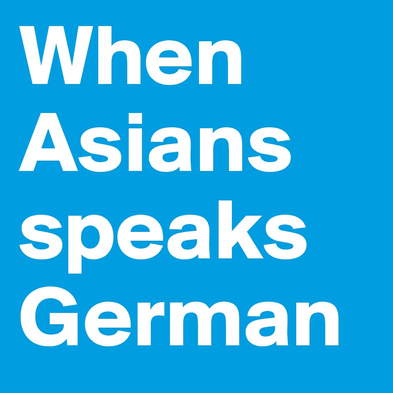 When Asiansspeaks German