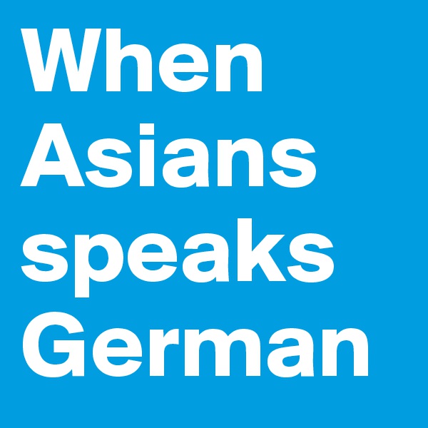 When Asiansspeaks German