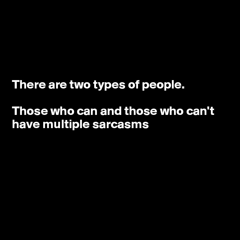 




There are two types of people. 

Those who can and those who can't have multiple sarcasms 






