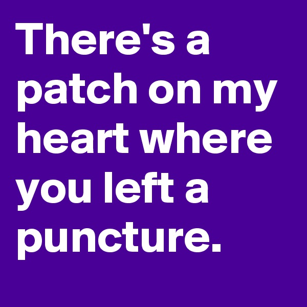 There's a patch on my heart where you left a puncture.