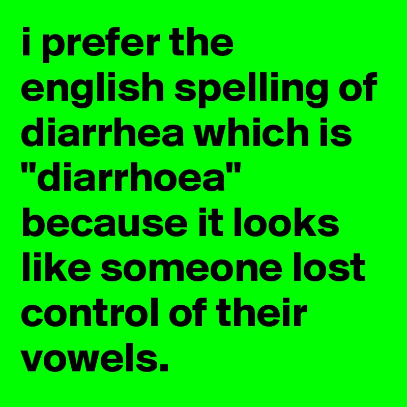 i-prefer-the-english-spelling-of-diarrhea-which-is-diarrhoea-because