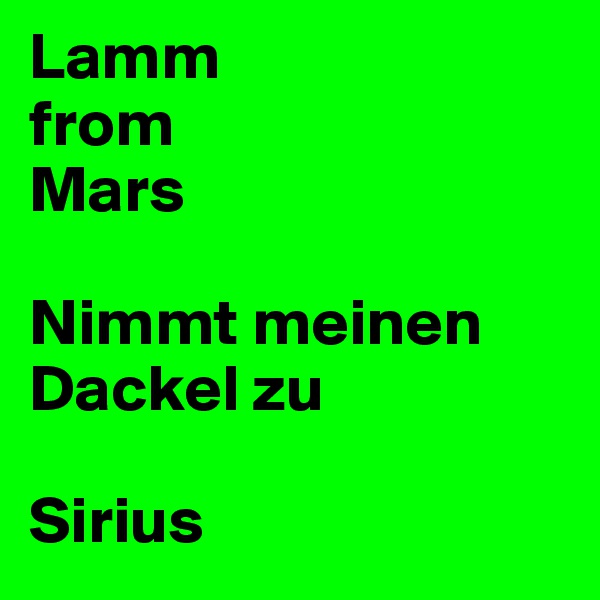 Lamm
from
Mars

Nimmt meinen Dackel zu

Sirius