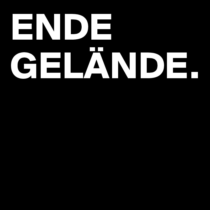 ENDE GELÄNDE.

