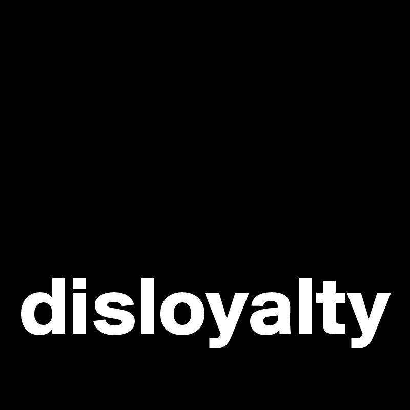 


disloyalty