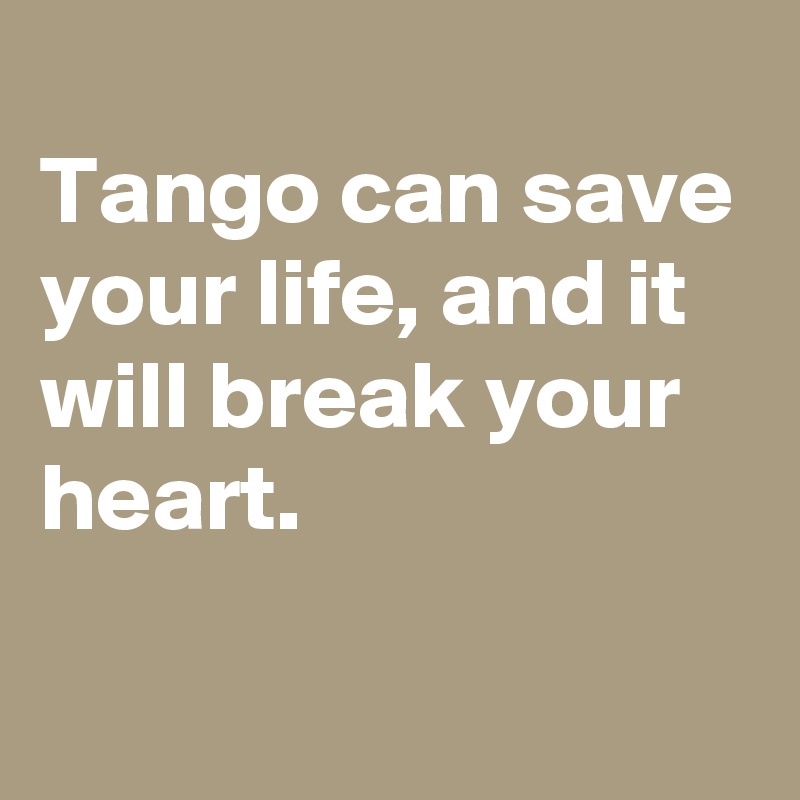 
Tango can save your life, and it will break your heart.

