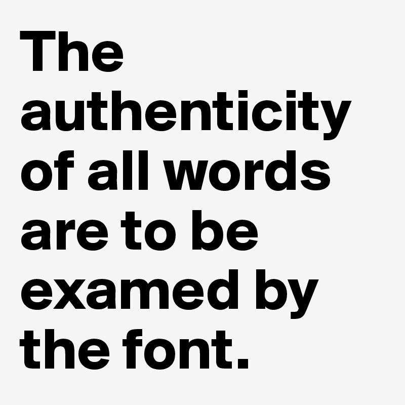 The authenticity of all words are to be examed by the font.