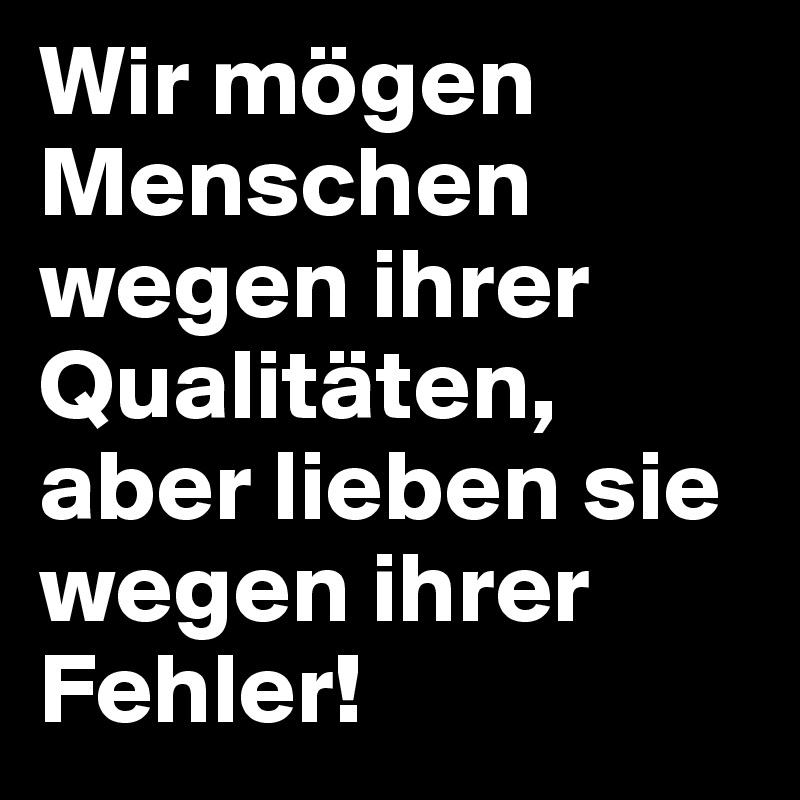 Wir mögen Menschen wegen ihrer Qualitäten, aber lieben sie wegen ihrer Fehler!