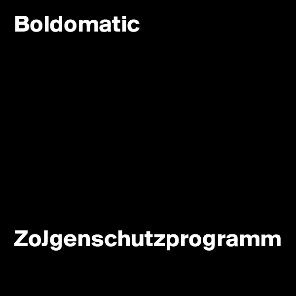 Boldomatic 








ZoJgenschutzprogramm