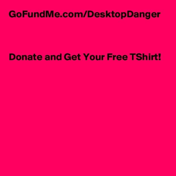 GoFundMe.com/DesktopDanger



Donate and Get Your Free TShirt!



 