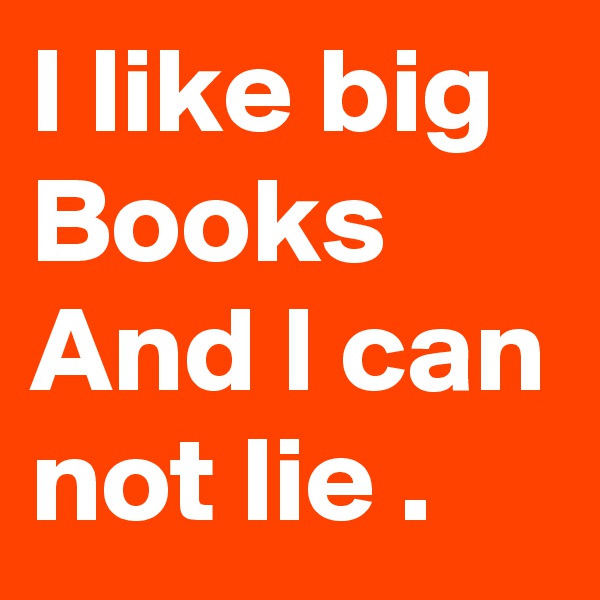 I like big Books And I can not lie .