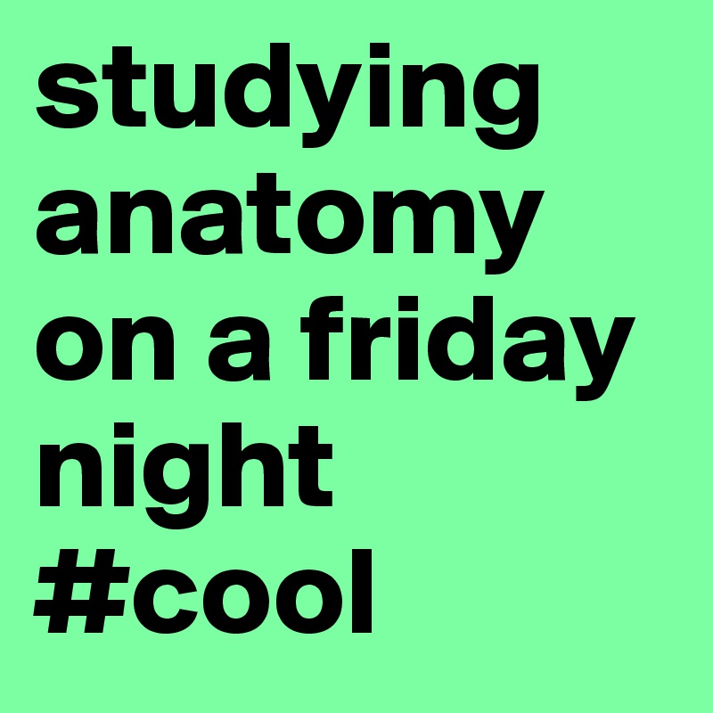 studying anatomy on a friday night #cool 