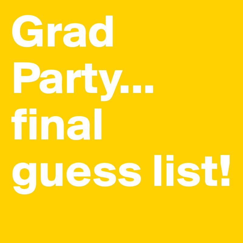 Grad Party... final guess list! 
