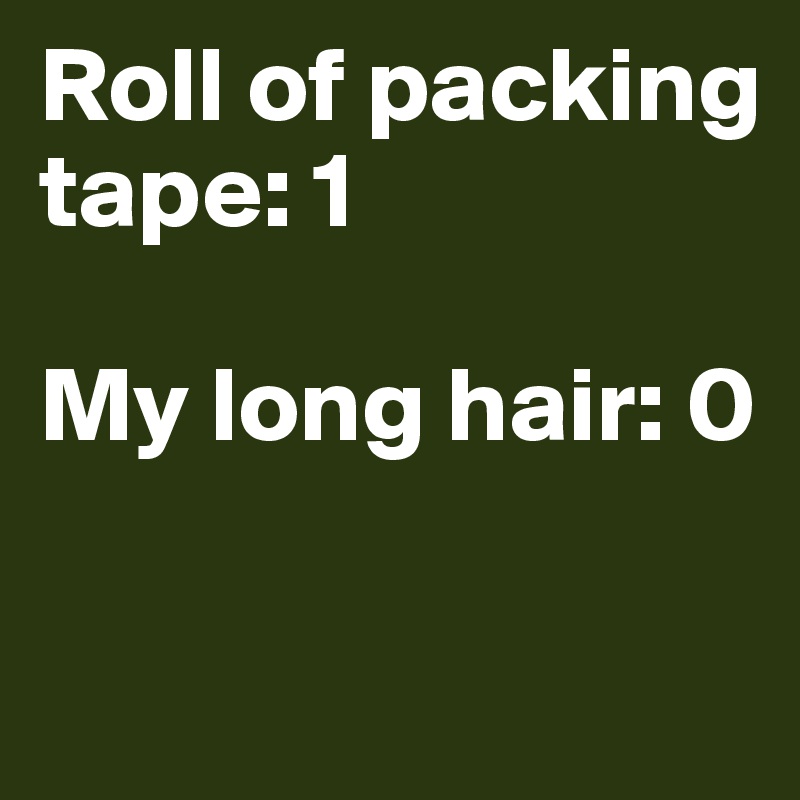 Roll of packing tape: 1

My long hair: 0 

