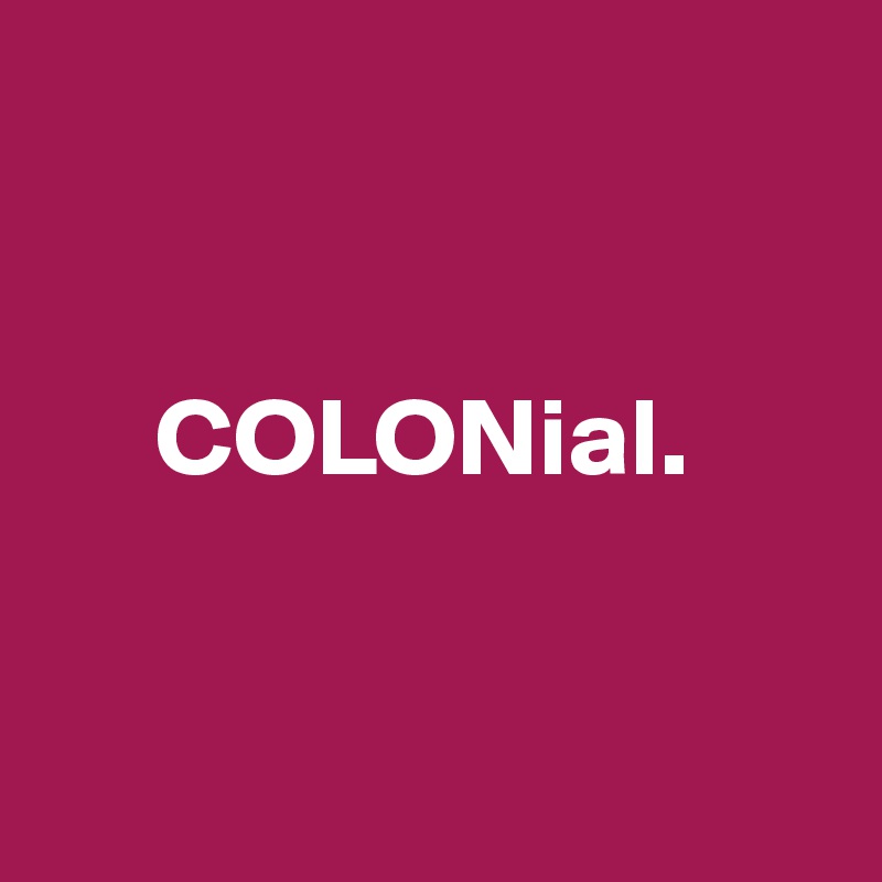 


     COLONial.


