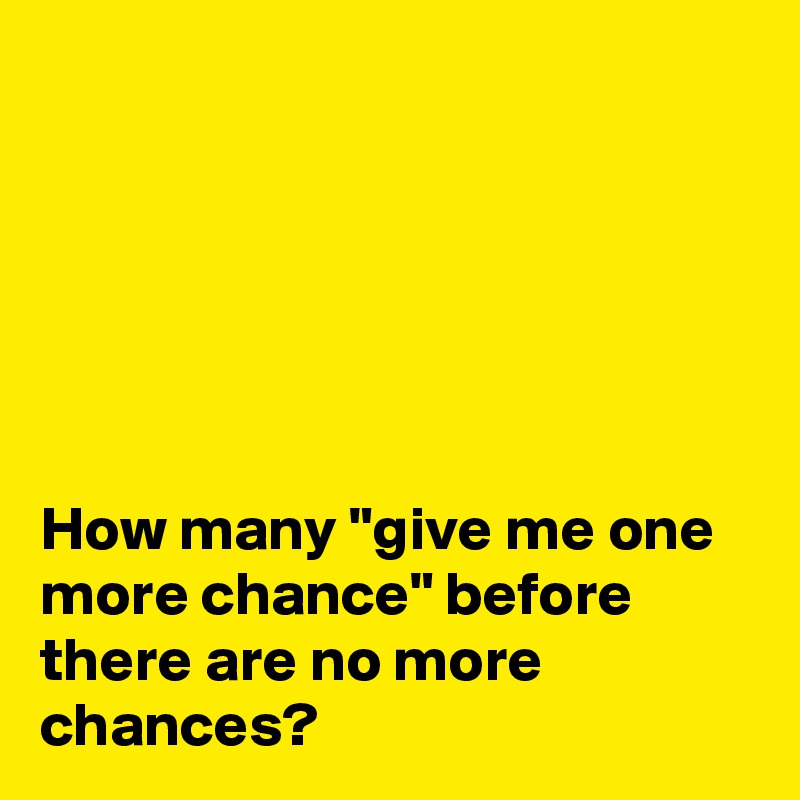 






How many "give me one more chance" before there are no more chances? 