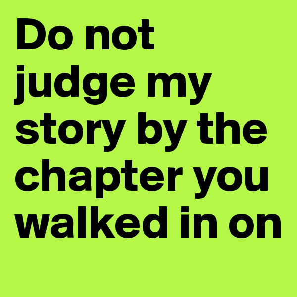 Do not judge my story by the chapter you walked in on