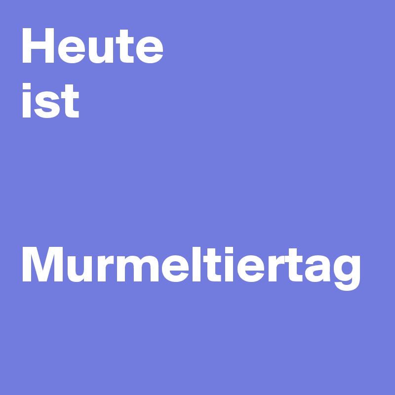 Heute
ist 


Murmeltiertag