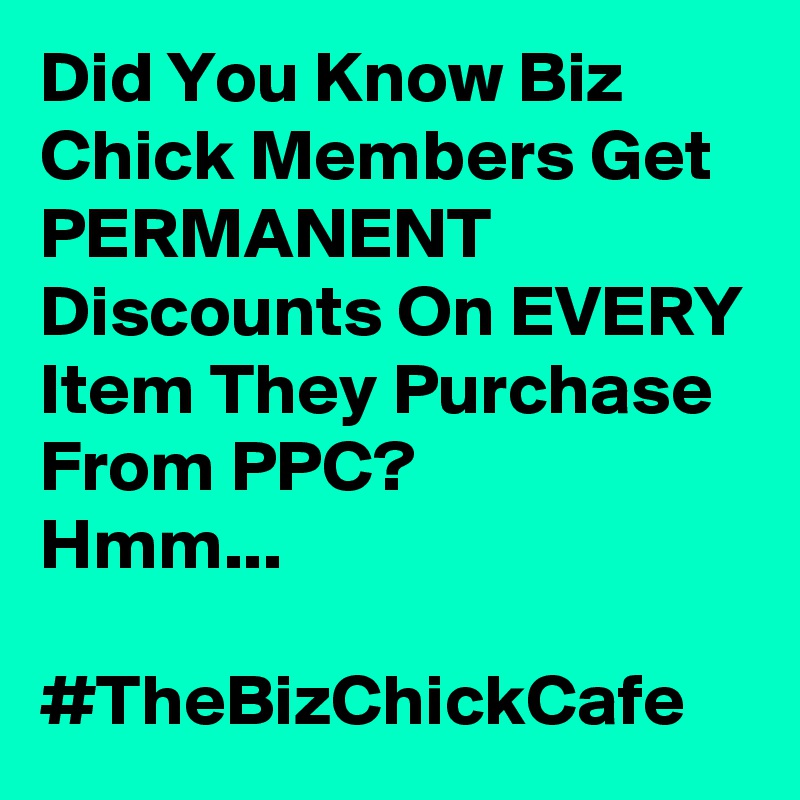 Did You Know Biz Chick Members Get PERMANENT Discounts On EVERY Item They Purchase From PPC?
Hmm...

#TheBizChickCafe