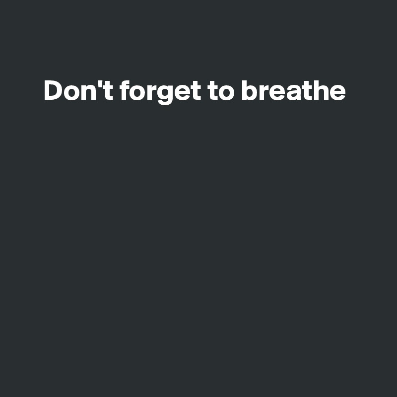 

    Don't forget to breathe








