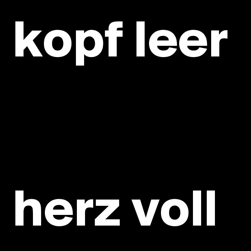 kopf leer


herz voll