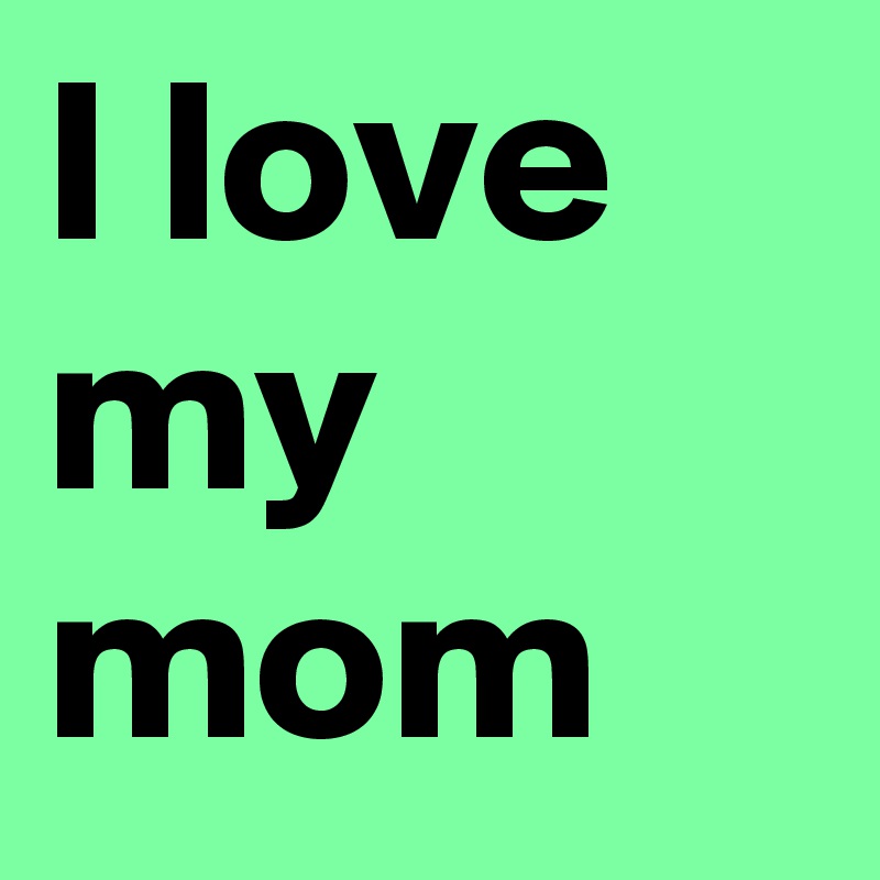 I love my mom