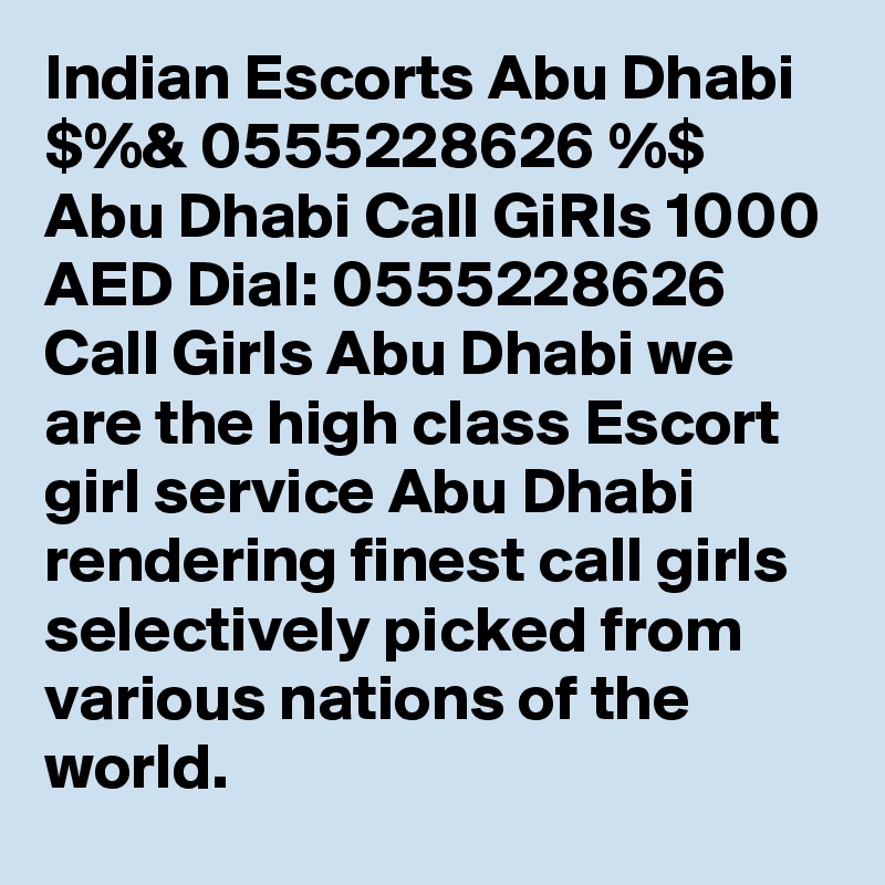 Indian Escorts Abu Dhabi $%& 0555228626 %$ Abu Dhabi Call GiRls 1000 AED Dial: 0555228626 Call Girls Abu Dhabi we are the high class Escort girl service Abu Dhabi rendering finest call girls selectively picked from various nations of the world. 