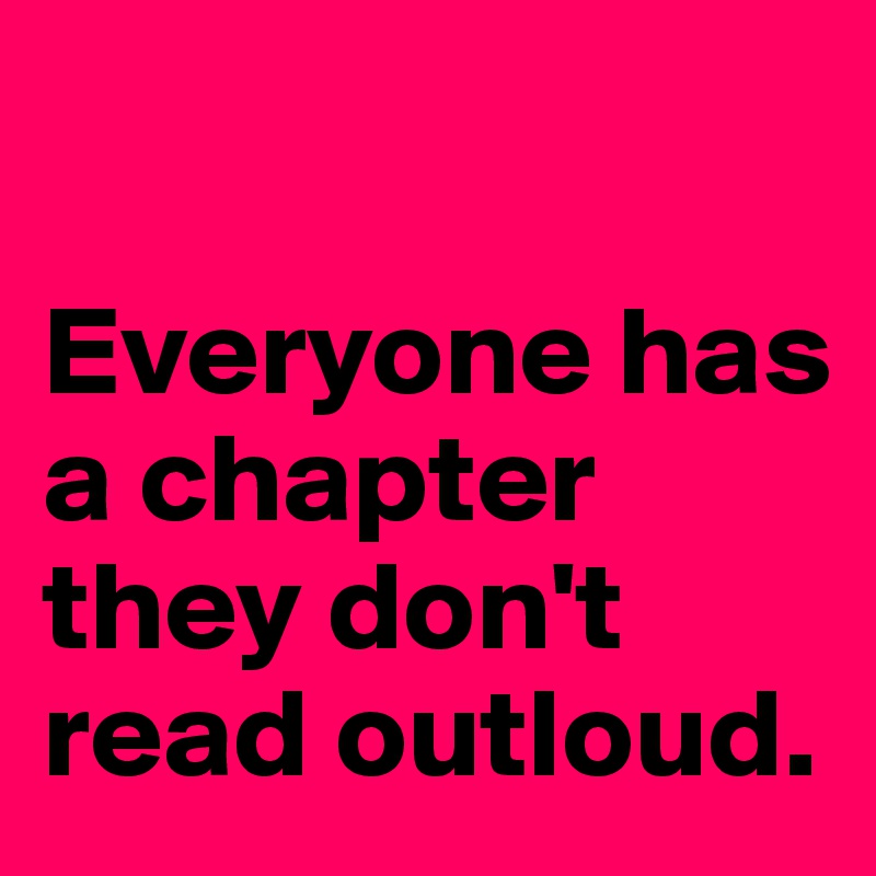 

Everyone has a chapter they don't read outloud. 