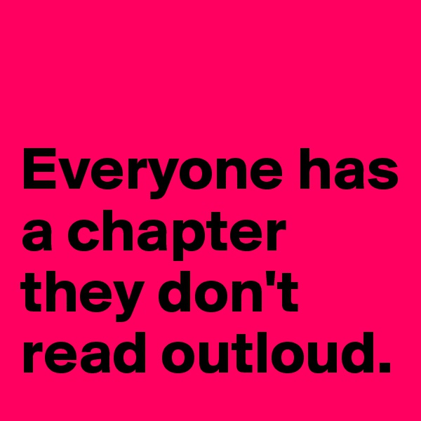 

Everyone has a chapter they don't read outloud. 