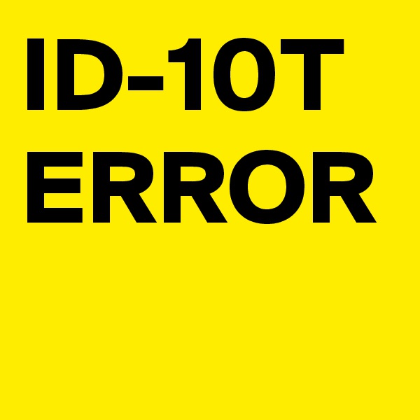 ID-10T 
ERROR