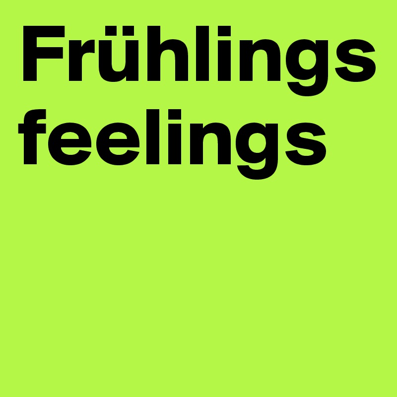 Frühlings
feelings


