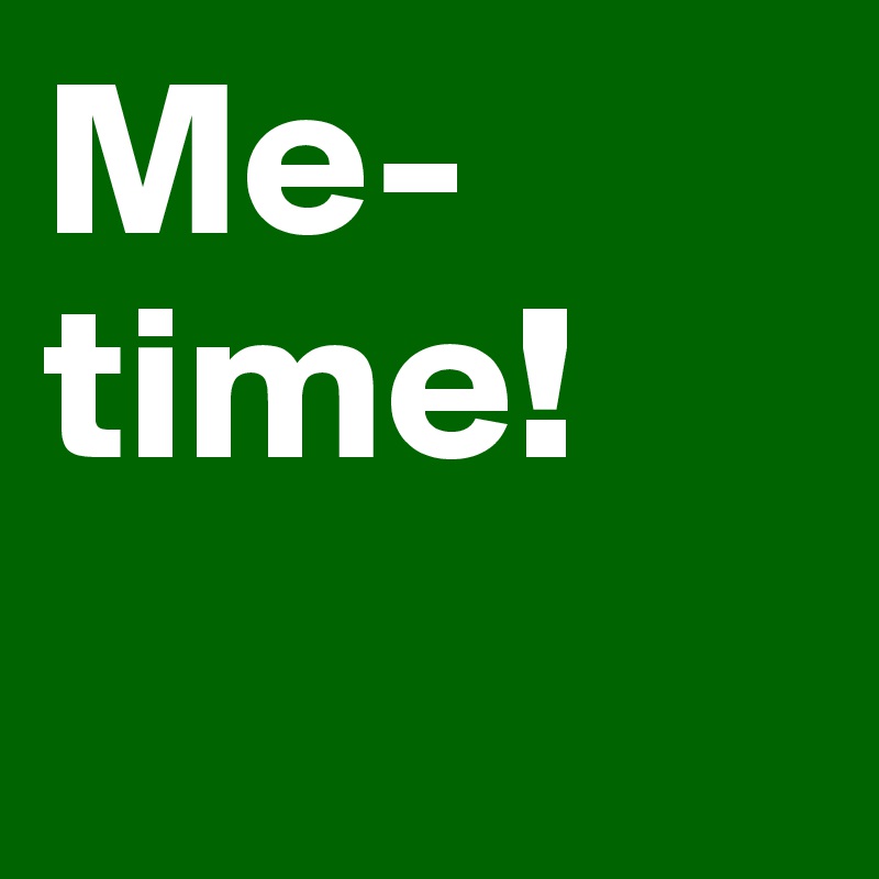 Me-time!