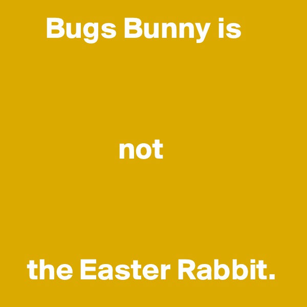      Bugs Bunny is 



                 not



  the Easter Rabbit.