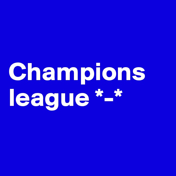 

Champions league *-*

