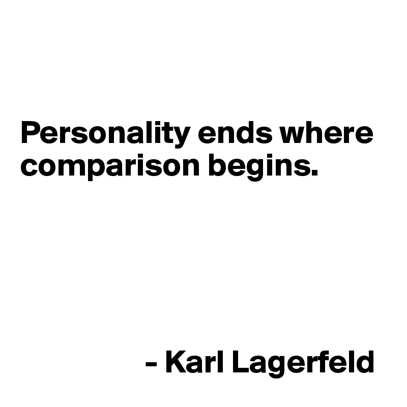 


Personality ends where comparison begins.





                   - Karl Lagerfeld