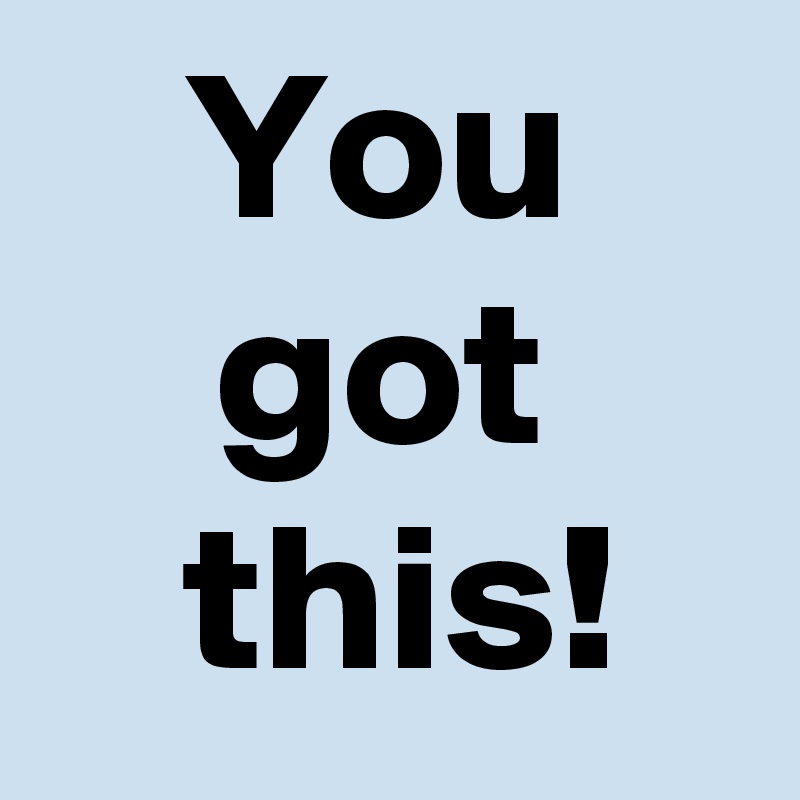 You
got
 this!