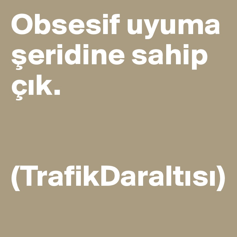 Obsesif uyuma
seridine sahip çik.


(TrafikDaraltisi)