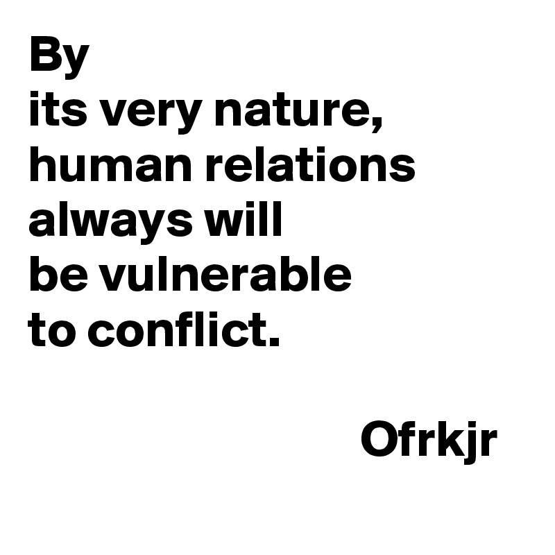 By 
its very nature, 
human relations
always will
be vulnerable 
to conflict.

                                Ofrkjr

