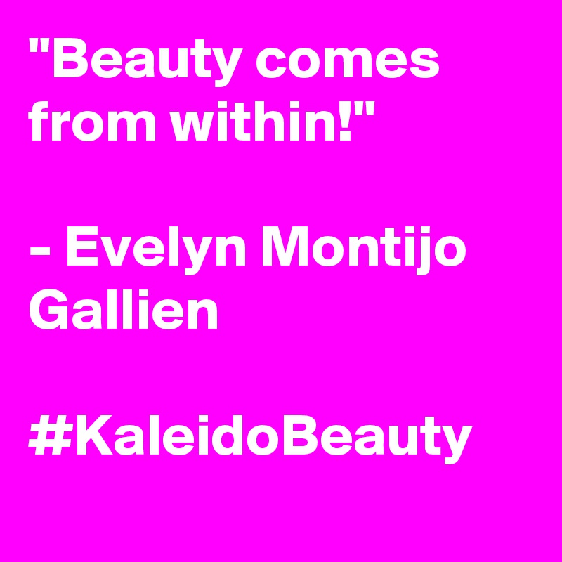 "Beauty comes from within!"

- Evelyn Montijo Gallien

#KaleidoBeauty
