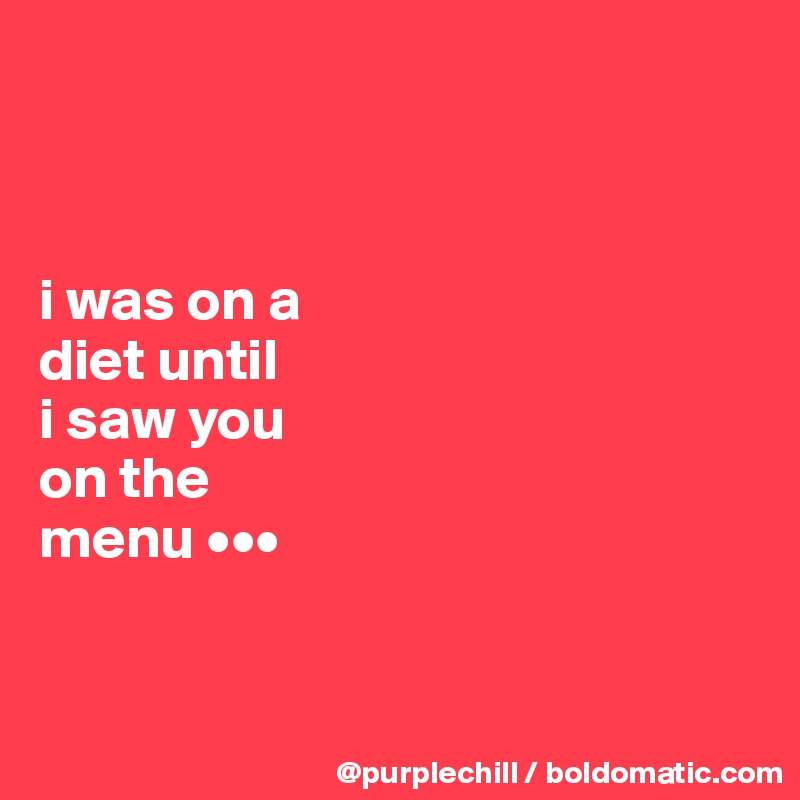 



i was on a 
diet until 
i saw you 
on the 
menu •••


