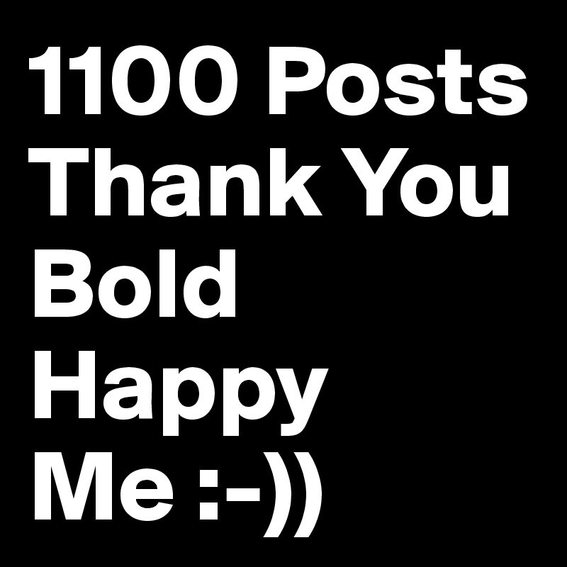 1100 Posts
Thank You
Bold
Happy
Me :-))