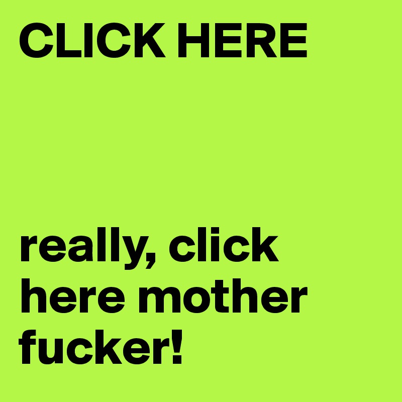 CLICK HERE



really, click here mother fucker!