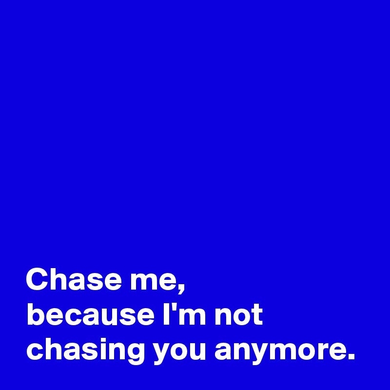 Chase me, because I'm not chasing you anymore. - Post by AndSheCame on ...