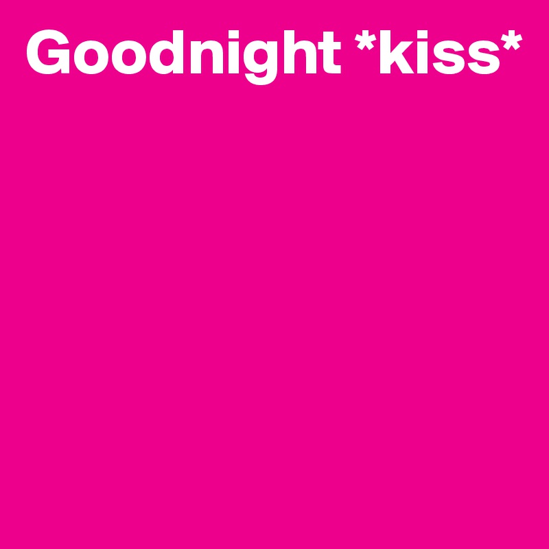 Goodnight *kiss*





