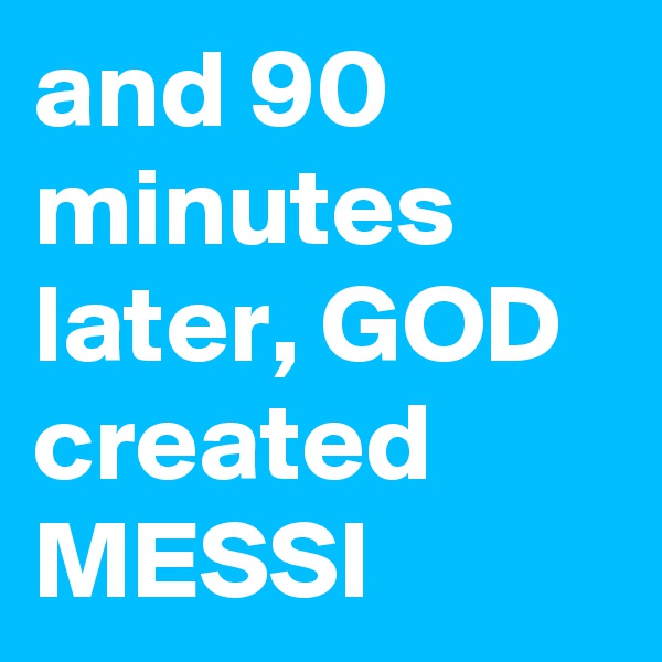 and 90 minutes later, GOD created MESSI